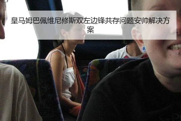 皇马姆巴佩维尼修斯双左边锋共存问题安帅解决方案